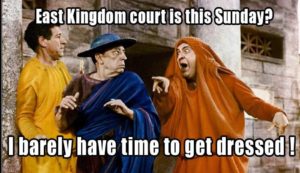 East Kingdom Court is this Sunday? I barely have time to get dressed!